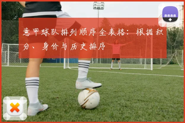 意甲球队排列顺序全表格：根据积分、身价与历史排序