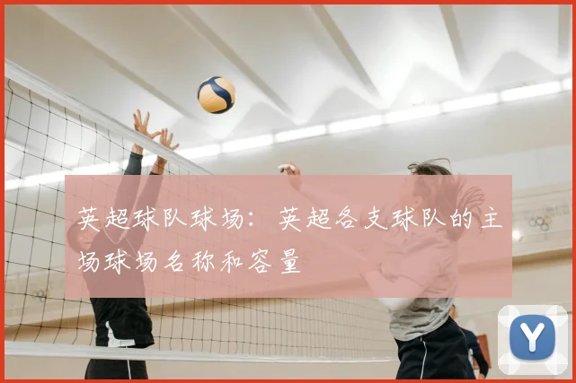 英超球队球场：英超各支球队的主场球场名称和容量