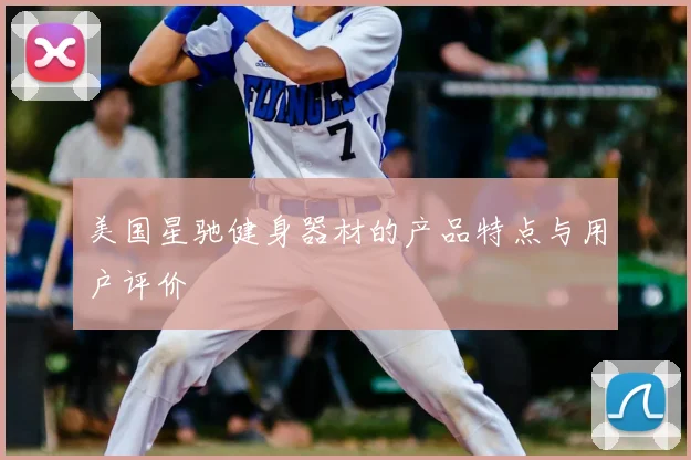 美国星驰健身器材的产品特点与用户评价