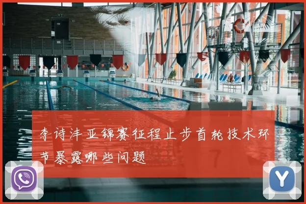 李诗沣亚锦赛征程止步首轮技术环节暴露哪些问题