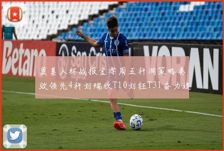 奠基人杯战报金孝周五杆洞策略奏效领先4杆刘瑞欣T10刘钰T31奋力追赶