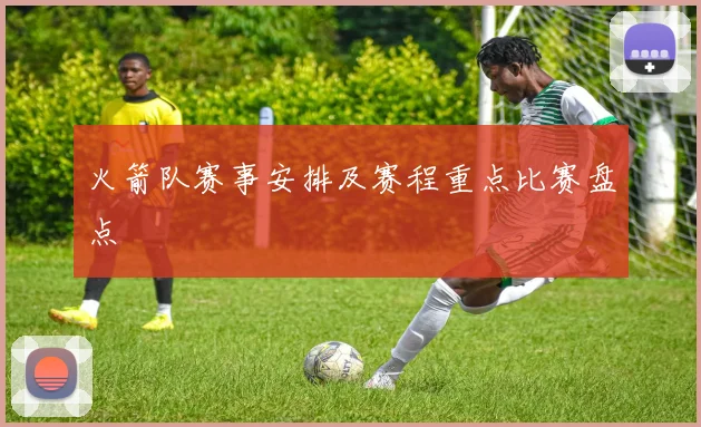 火箭队赛事安排及赛程重点比赛盘点