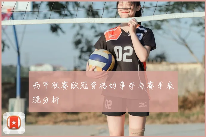 西甲联赛欧冠资格的争夺与赛季表现分析